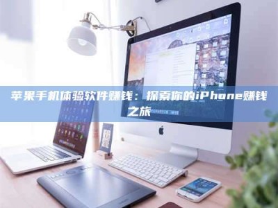 吐鲁番苹果手机体验软件赚钱：探索你的iPhone赚钱之旅
