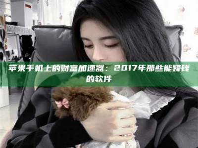 吐鲁番苹果手机上的财富加速器：2017年那些能赚钱的软件