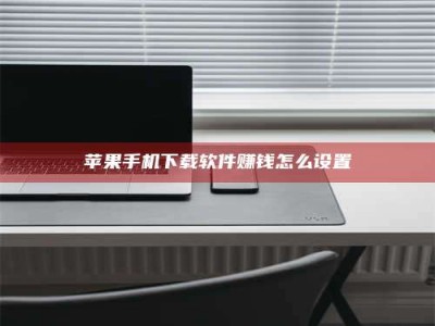 吐鲁番苹果手机下载软件赚钱怎么设置