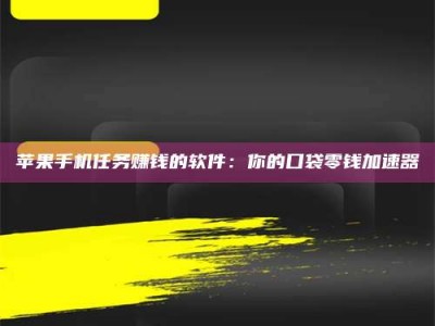 吐鲁番苹果手机任务赚钱的软件：你的口袋零钱加速器