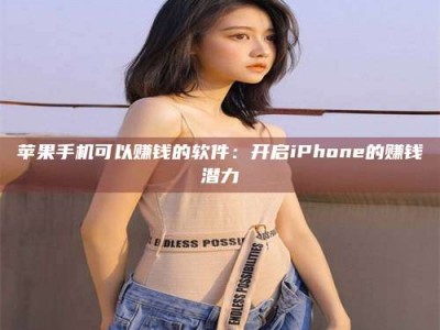 吐鲁番苹果手机可以赚钱的软件：开启iPhone的赚钱潜力