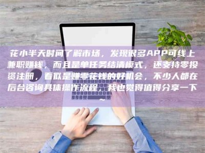 吐鲁番花小半天时间了解市场，发现很多APP可线上兼职赚钱，而且是单任务结清模式，还支持零投资注册，看似是赚零花钱的好机会，不少人都在后台咨询具体操作流程，我也觉得值得分享一下~