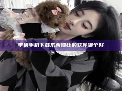 吐鲁番苹果手机下载东西赚钱的软件哪个好