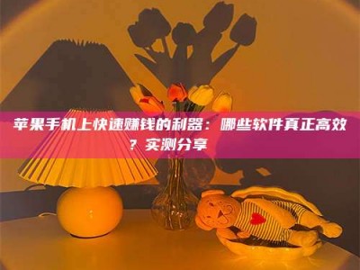 吐鲁番苹果手机上快速赚钱的利器：哪些软件真正高效？实测分享🌟