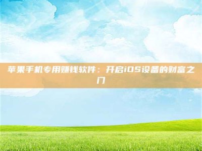 吐鲁番苹果手机专用赚钱软件：开启iOS设备的财富之门